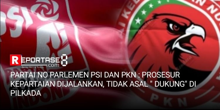 Partai Non Parlemen PSI dan PKN : Ikuti Mekanisme Partai Bukan Asal “Dukung” di Pilkada